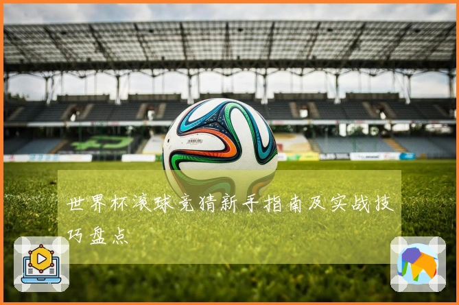 世界杯滚球竞猜新手指南及实战技巧盘点