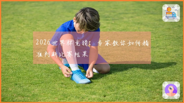 2026世界杯竞猜：专家教你如何精准判断比赛结果