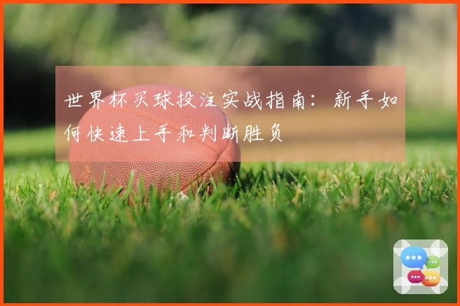 世界杯买球投注实战指南：新手如何快速上手和判断胜负