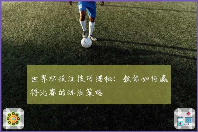 世界杯投注技巧揭秘：教你如何赢得比赛的玩法策略