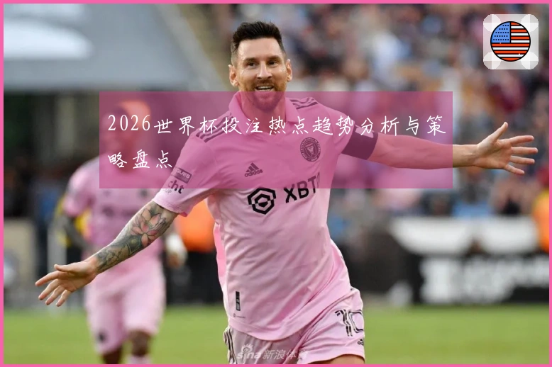 2026世界杯投注热点趋势分析与策略盘点