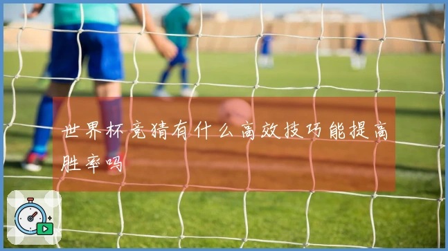 世界杯竞猜有什么高效技巧能提高胜率吗