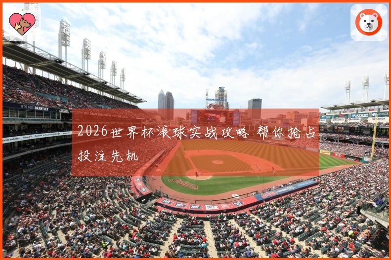 2026世界杯滚球实战攻略 帮你抢占投注先机