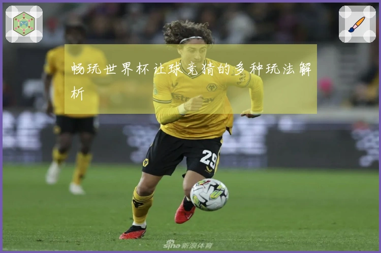 畅玩世界杯让球竞猜的多种玩法解析