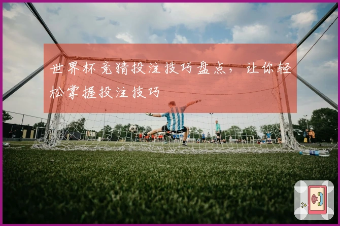 世界杯竞猜投注技巧盘点，让你轻松掌握投注技巧