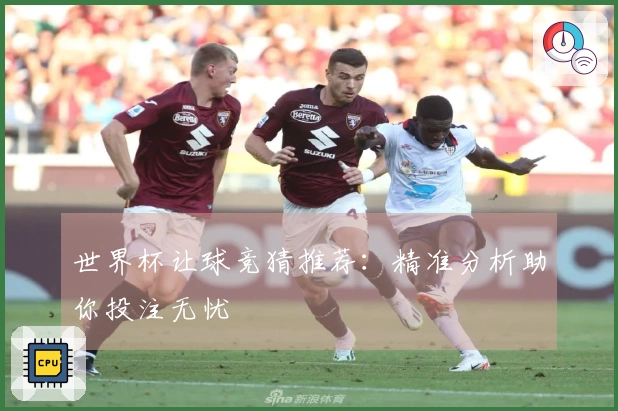 世界杯让球竞猜推荐：精准分析助你投注无忧