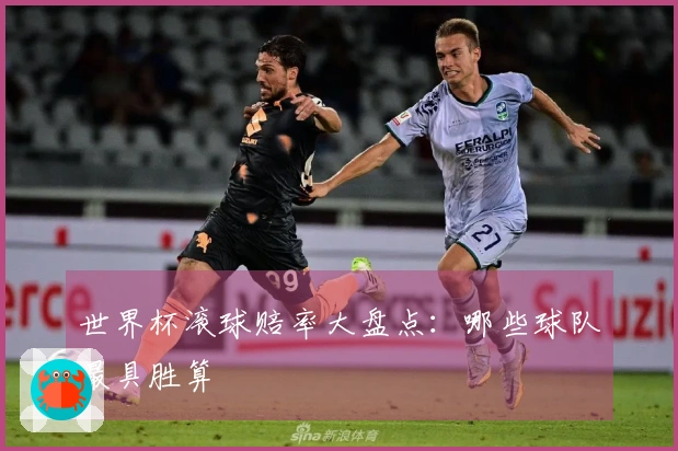 世界杯滚球赔率大盘点：哪些球队最具胜算