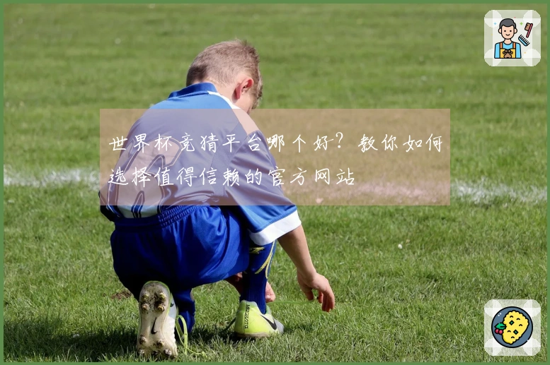 世界杯竞猜平台哪个好？教你如何选择值得信赖的官方网站