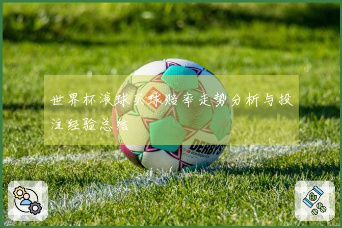 世界杯滚球买球赔率走势分析与投注经验总结