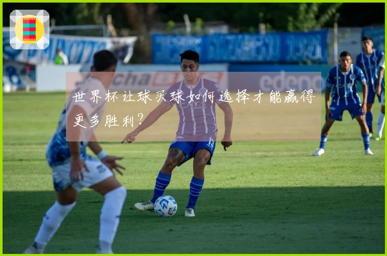 世界杯让球买球如何选择才能赢得更多胜利？