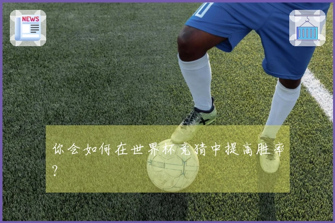 你会如何在世界杯竞猜中提高胜率？
