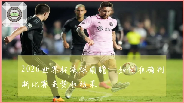 2026世界杯滚球前瞻：如何准确判断比赛走势和结果
