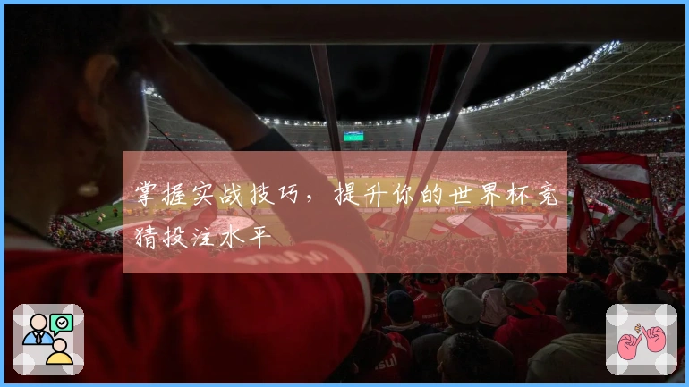 掌握实战技巧，提升你的世界杯竞猜投注水平