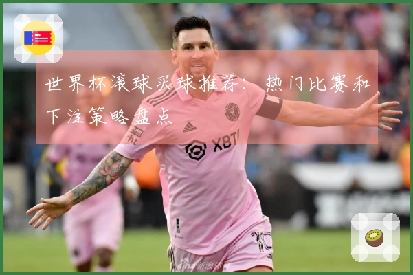 世界杯滚球买球推荐：热门比赛和下注策略盘点
