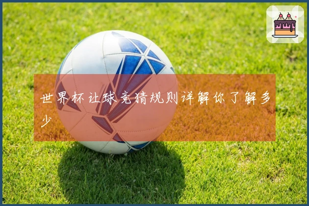 世界杯让球竞猜规则详解你了解多少
